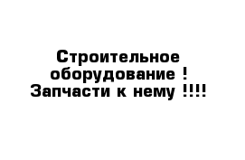 Строительное оборудование ! Запчасти к нему !!!!